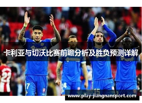 卡利亚与切沃比赛前瞻分析及胜负预测详解